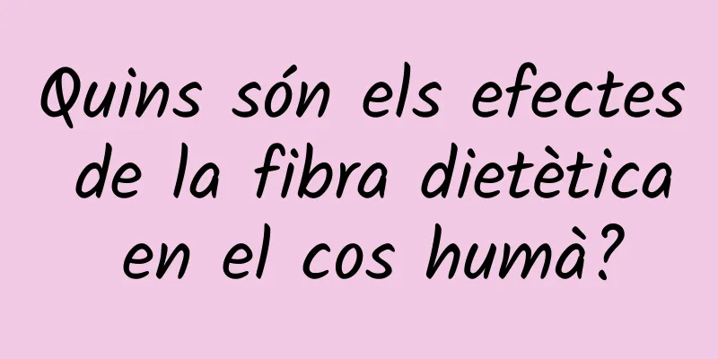 Quins són els efectes de la fibra dietètica en el cos humà?