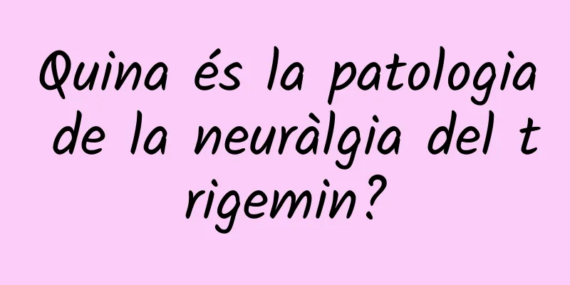 Quina és la patologia de la neuràlgia del trigemin?