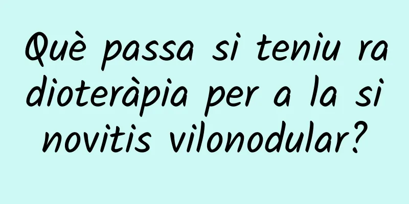 Què passa si teniu radioteràpia per a la sinovitis vilonodular?
