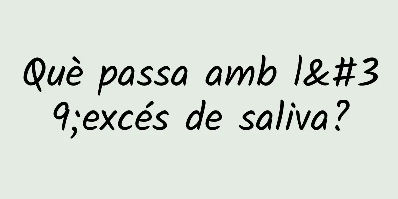 Què passa amb l'excés de saliva?