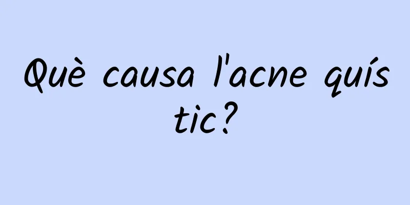 Què causa l'acne quístic?
