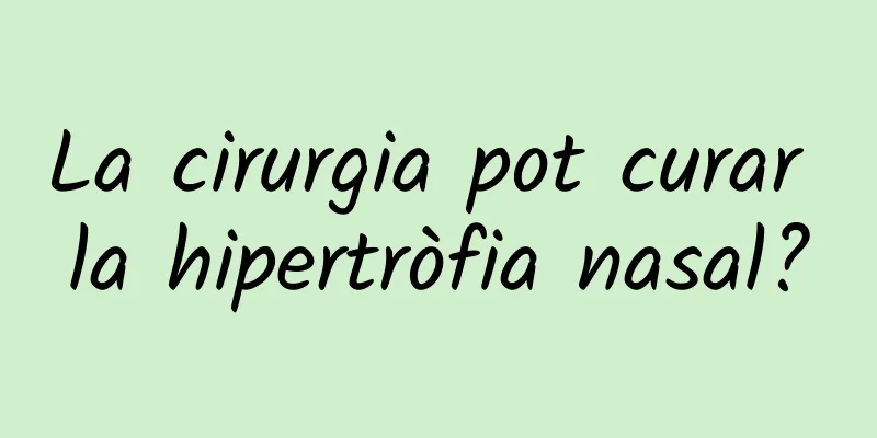 La cirurgia pot curar la hipertròfia nasal?