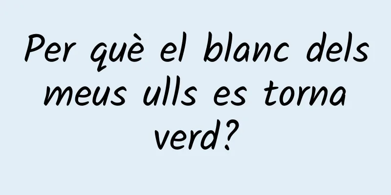 Per què el blanc dels meus ulls es torna verd?