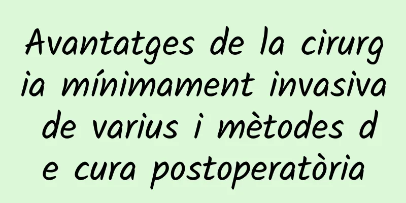 Avantatges de la cirurgia mínimament invasiva de varius i mètodes de cura postoperatòria