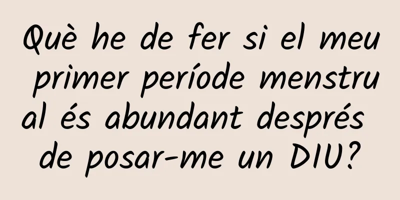 Què he de fer si el meu primer període menstrual és abundant després de posar-me un DIU?