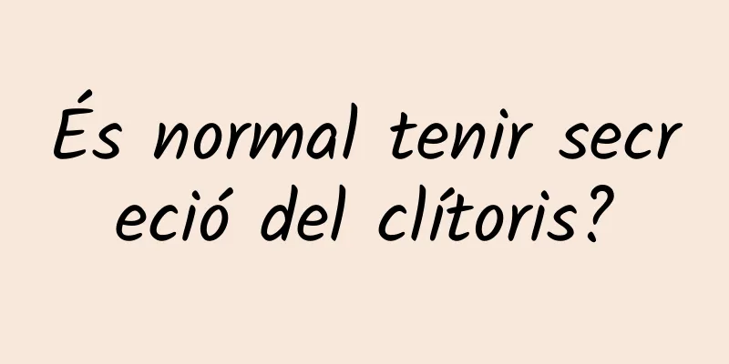 És normal tenir secreció del clítoris?