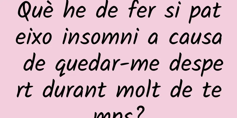 Què he de fer si pateixo insomni a causa de quedar-me despert durant molt de temps?