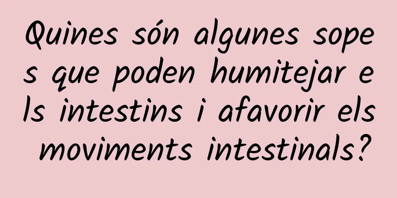 Quines són algunes sopes que poden humitejar els intestins i afavorir els moviments intestinals?