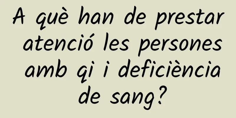 A què han de prestar atenció les persones amb qi i deficiència de sang?