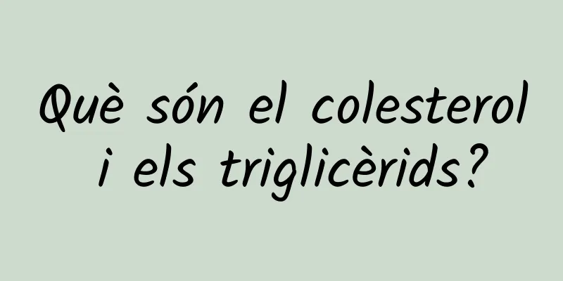 Què són el colesterol i els triglicèrids?