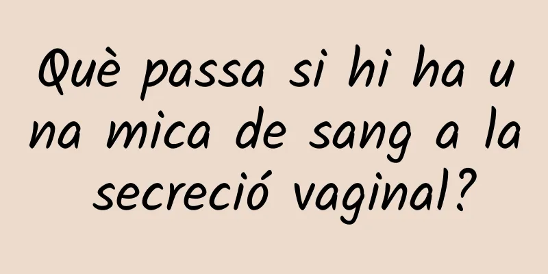 Què passa si hi ha una mica de sang a la secreció vaginal?