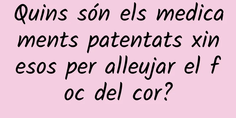 Quins són els medicaments patentats xinesos per alleujar el foc del cor?