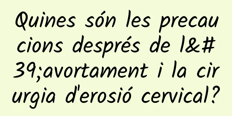 Quines són les precaucions després de l'avortament i la cirurgia d'erosió cervical?