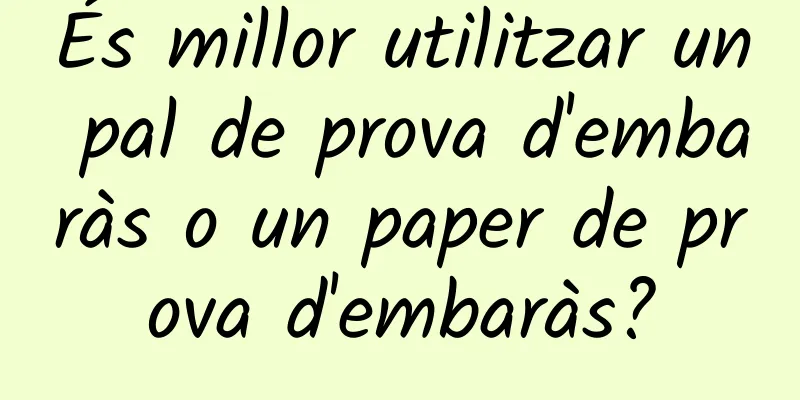 És millor utilitzar un pal de prova d'embaràs o un paper de prova d'embaràs?