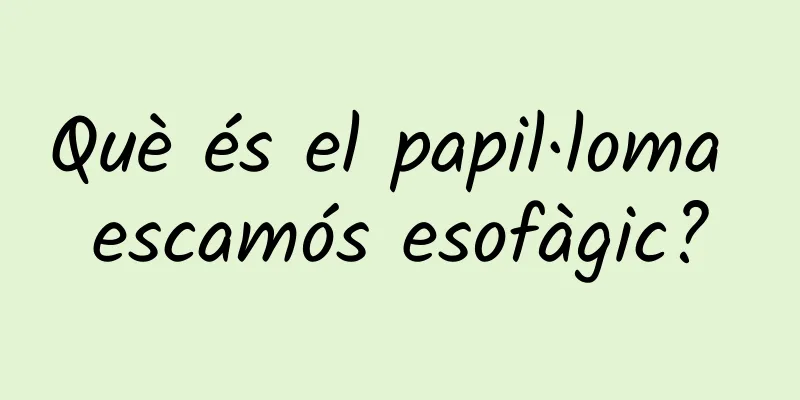 Què és el papil·loma escamós esofàgic?