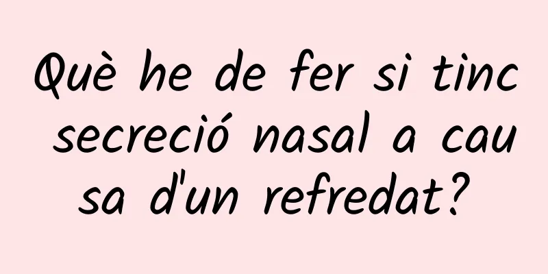 Què he de fer si tinc secreció nasal a causa d'un refredat?