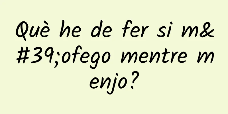Què he de fer si m'ofego mentre menjo?