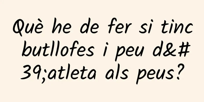 Què he de fer si tinc butllofes i peu d'atleta als peus?