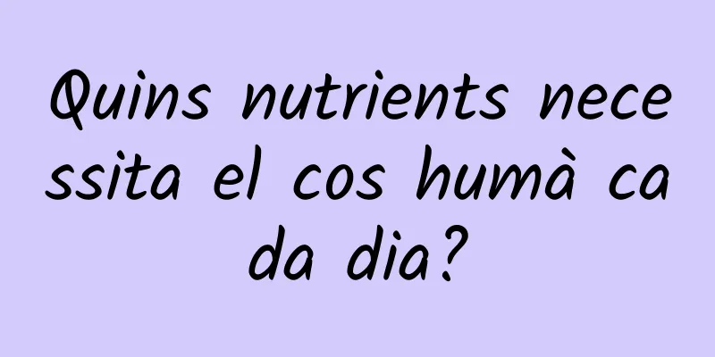 Quins nutrients necessita el cos humà cada dia?