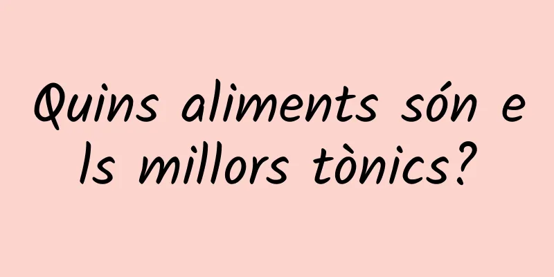 Quins aliments són els millors tònics?