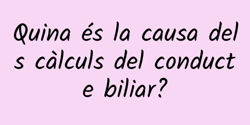 Quina és la causa dels càlculs del conducte biliar?