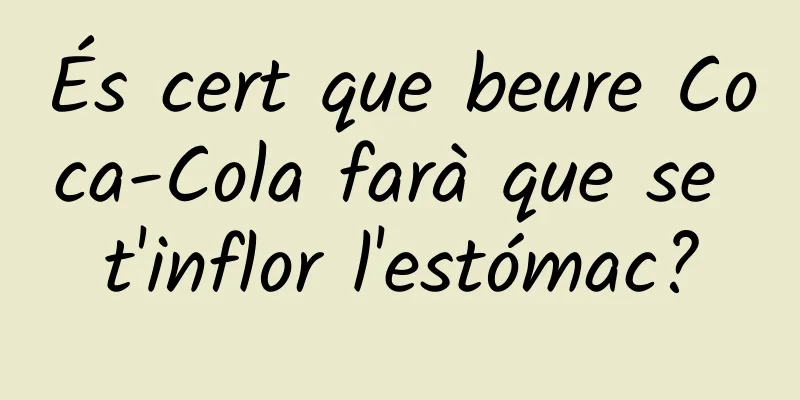 És cert que beure Coca-Cola farà que se t'inflor l'estómac?
