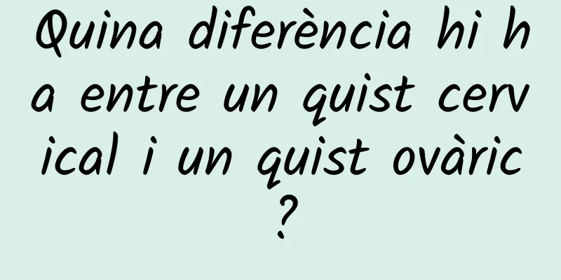 Quina diferència hi ha entre un quist cervical i un quist ovàric?