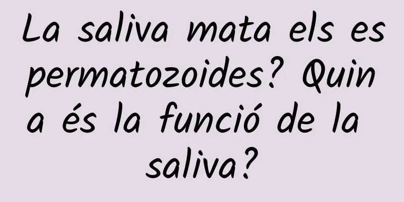 La saliva mata els espermatozoides? Quina és la funció de la saliva?