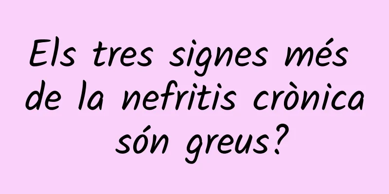 Els tres signes més de la nefritis crònica són greus?
