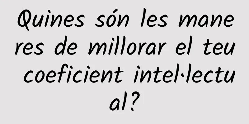 Quines són les maneres de millorar el teu coeficient intel·lectual?