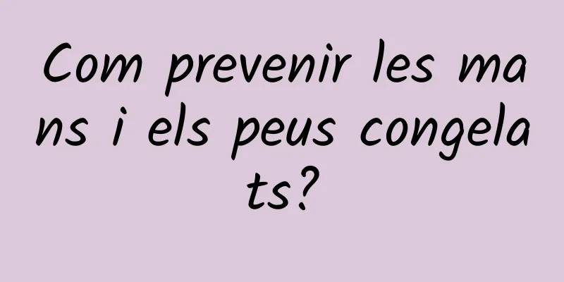Com prevenir les mans i els peus congelats?