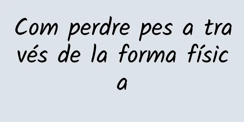 Com perdre pes a través de la forma física