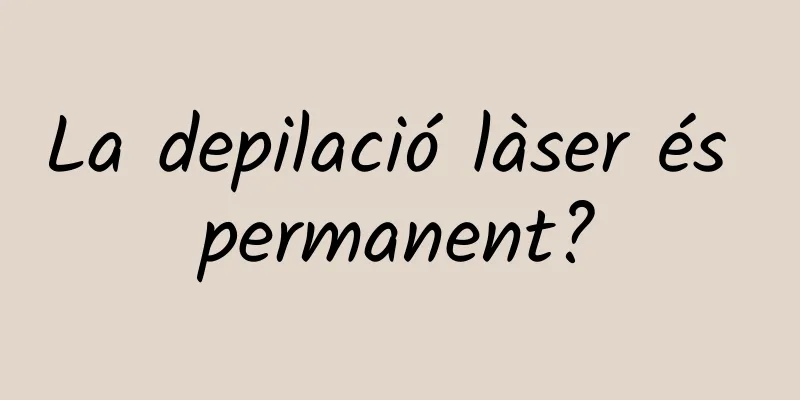 La depilació làser és permanent?