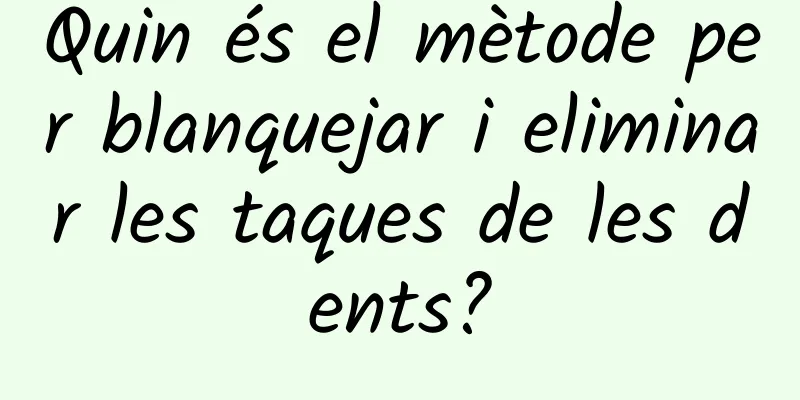 Quin és el mètode per blanquejar i eliminar les taques de les dents?