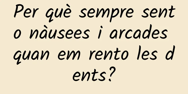 Per què sempre sento nàusees i arcades quan em rento les dents?