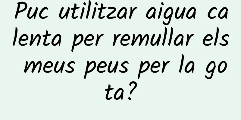 Puc utilitzar aigua calenta per remullar els meus peus per la gota?