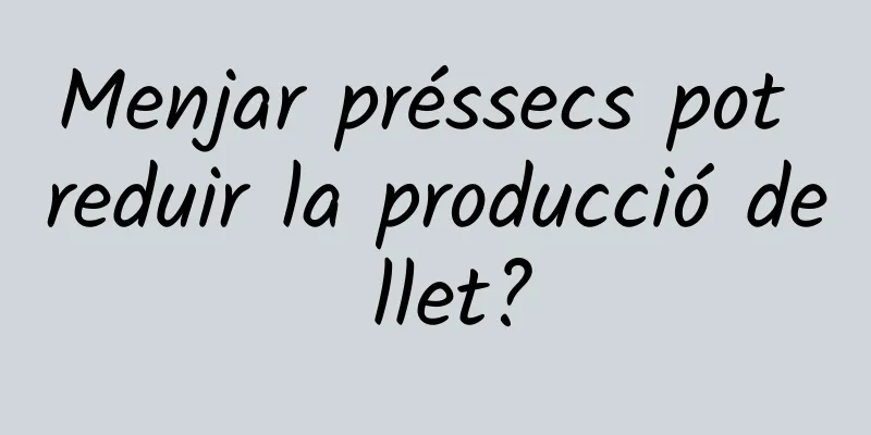 Menjar préssecs pot reduir la producció de llet?