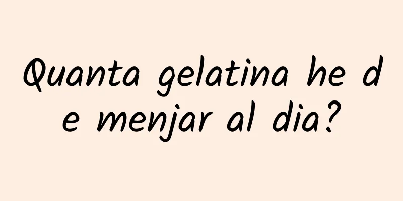 Quanta gelatina he de menjar al dia?