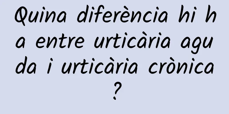 Quina diferència hi ha entre urticària aguda i urticària crònica?