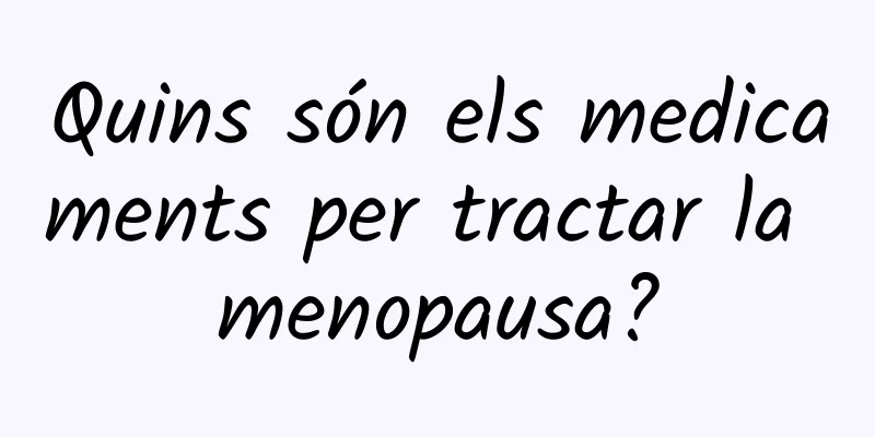Quins són els medicaments per tractar la menopausa?