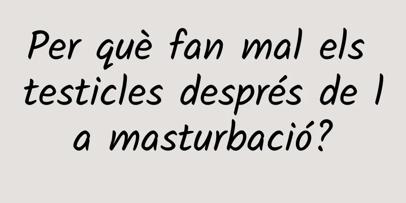 Per què fan mal els testicles després de la masturbació?