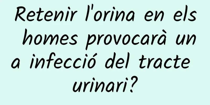 Retenir l'orina en els homes provocarà una infecció del tracte urinari?