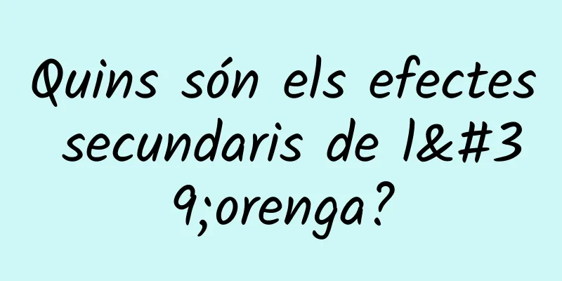 Quins són els efectes secundaris de l'orenga?