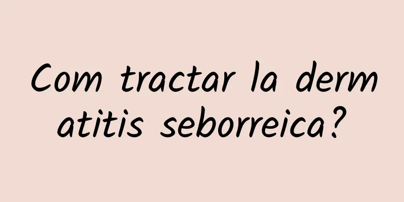 Com tractar la dermatitis seborreica?