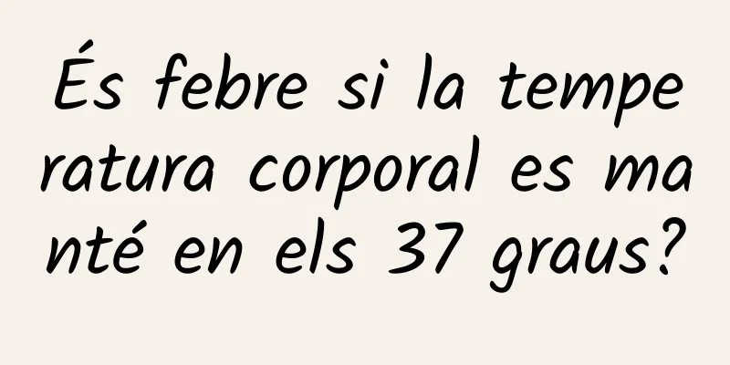 És febre si la temperatura corporal es manté en els 37 graus?