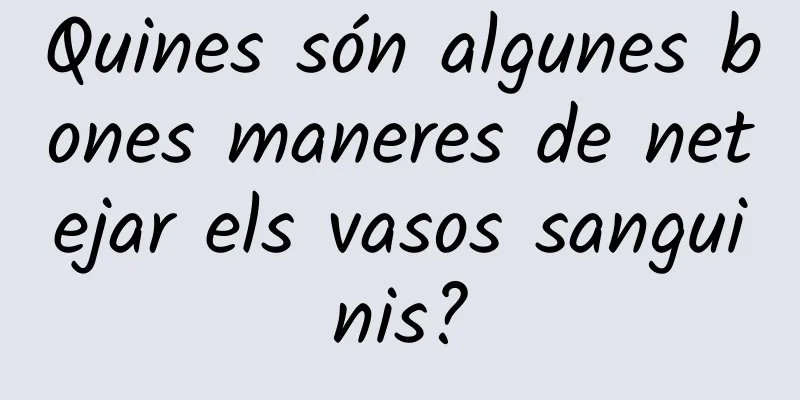 Quines són algunes bones maneres de netejar els vasos sanguinis?