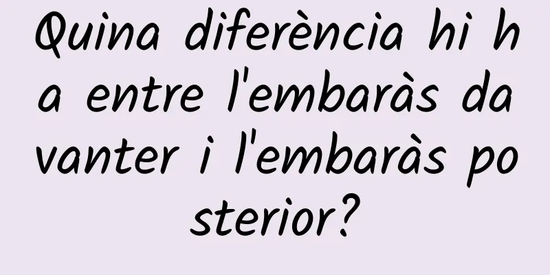 Quina diferència hi ha entre l'embaràs davanter i l'embaràs posterior?