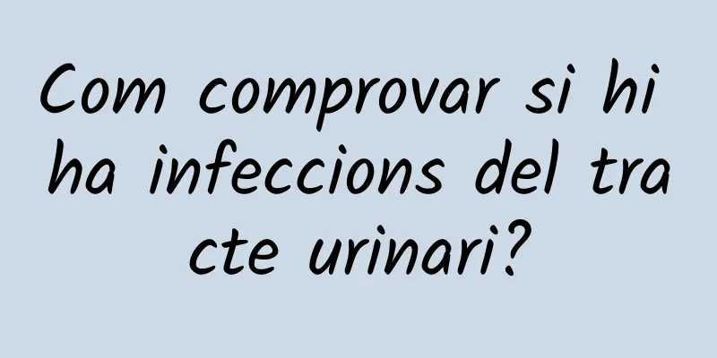 Com comprovar si hi ha infeccions del tracte urinari?