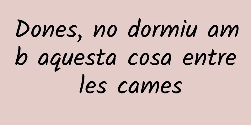 Dones, no dormiu amb aquesta cosa entre les cames