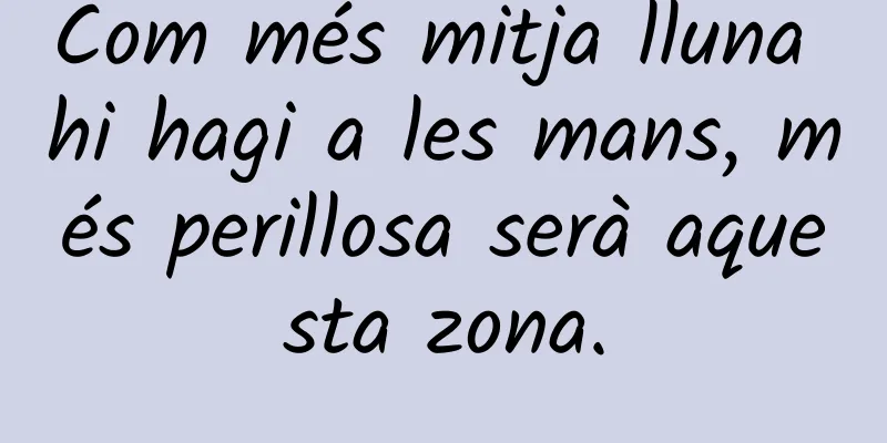 Com més mitja lluna hi hagi a les mans, més perillosa serà aquesta zona.